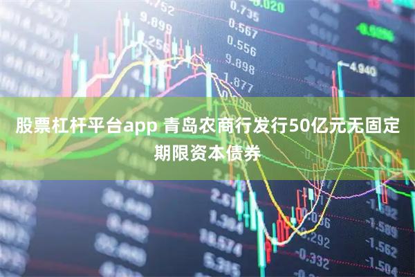 股票杠杆平台app 青岛农商行发行50亿元无固定期限资本债券